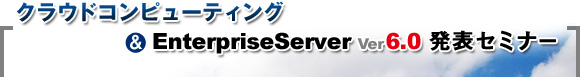 �N���E�h�R���s���[�e�B���O & EnterpriseServer Ver6.0 ���\�Z�~�i�[