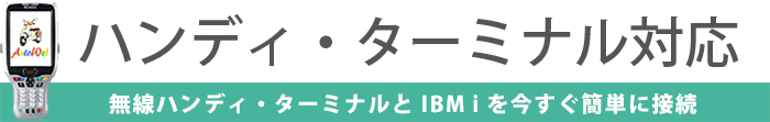 ハンディ・ターミナル対応　無線ハンディ・ターミナルと IBM i を今すぐ簡単に接続　※ ハンディ・ターミナル対応は AutoWeb の追加オプションです