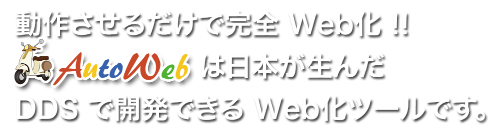 動作させるだけで完全Web化 !!AutoWeb は日本が生んだDDSで開発できる Web化ツールです。